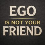 Your Ego Is Not Your Friend