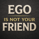 Ego Is Not Your Friend