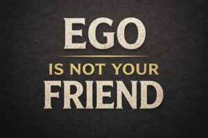 Your Ego Is Not Your Friend