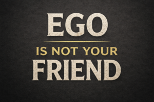 Ego Is Not Your Friend